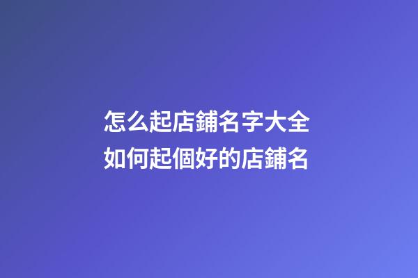 怎么起店鋪名字大全 如何起個好的店鋪名-第1張-店鋪起名-玄機派
